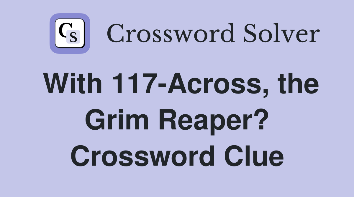 With 117Across, the Grim Reaper? Crossword Clue Answers Crossword